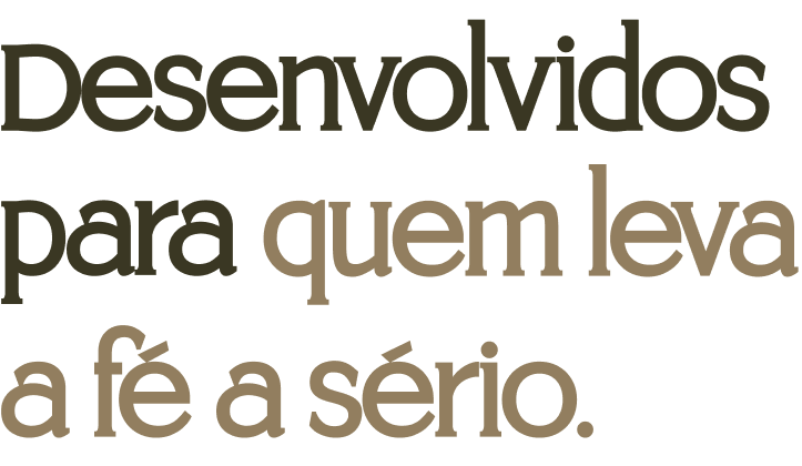 Desenvolvidos para quem leva a fé a sério