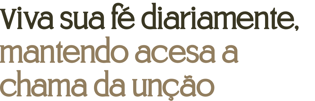 Viva sua fé diariamente, mantendo acesa a chama da unção